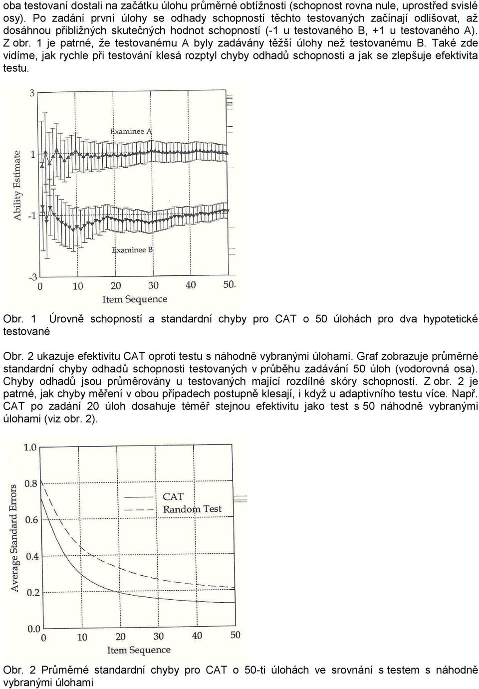 1 je patrné, že testovanému A byly zadávány těžší úlohy než testovanému B. Také zde vidíme, jak rychle při testování klesá rozptyl chyby odhadů schopnosti a jak se zlepšuje efektivita testu. Obr.