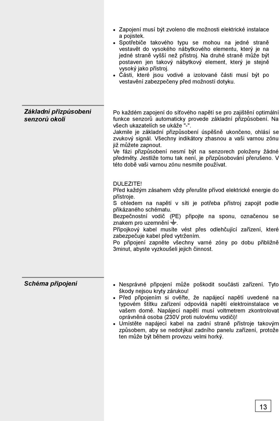 Na druhé straně může být postaven jen takový nábytkový element, který je stejně vysoký jako přístroj. Části, které jsou vodivé a izolované části musí být po vestavění zabezpečeny před možností dotyku.