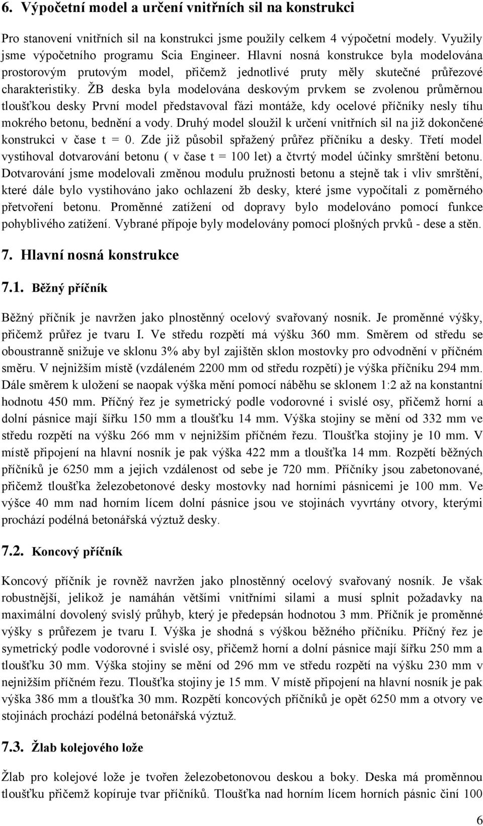 ŽB deska byla modelována deskovým prvkem se zvolenou průměrnou tloušťkou desky První model představoval fázi montáže, kdy ocelové příčníky nesly tíhu mokrého betonu, bednění a vody.