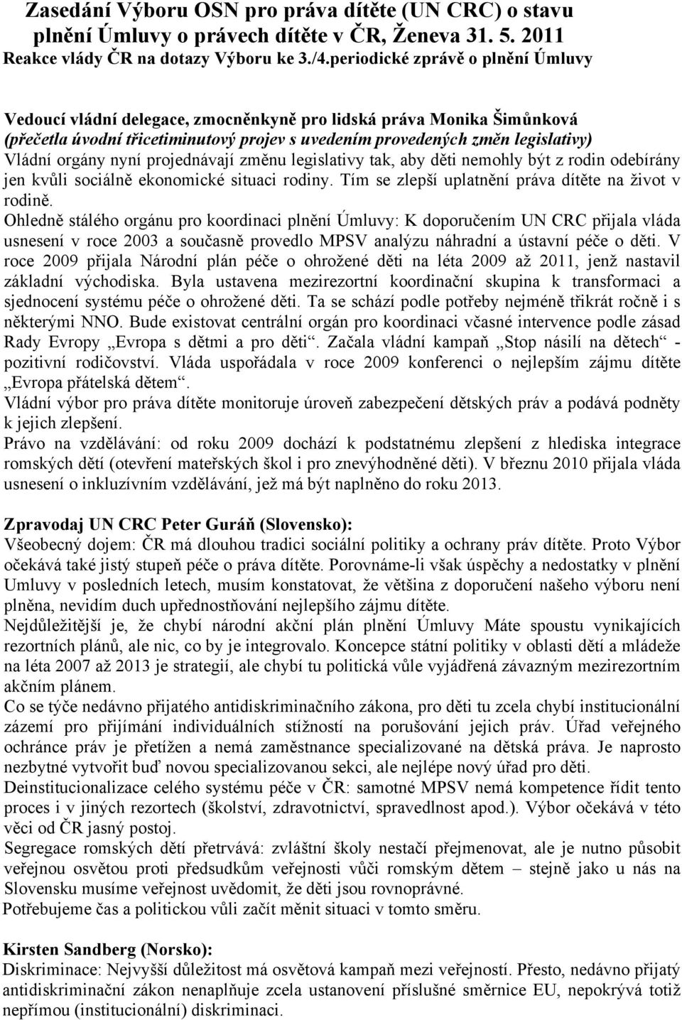 nyní projednávají změnu legislativy tak, aby děti nemohly být z rodin odebírány jen kvůli sociálně ekonomické situaci rodiny. Tím se zlepší uplatnění práva dítěte na život v rodině.