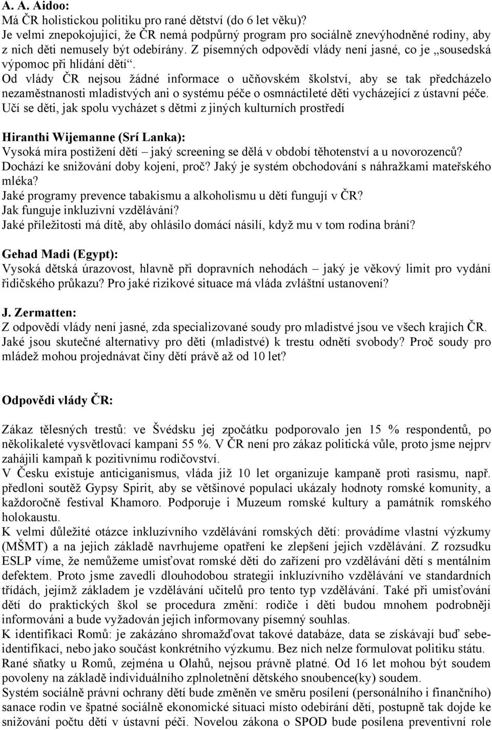 Od vlády ČR nejsou žádné informace o učňovském školství, aby se tak předcházelo nezaměstnanosti mladistvých ani o systému péče o osmnáctileté děti vycházející z ústavní péče.