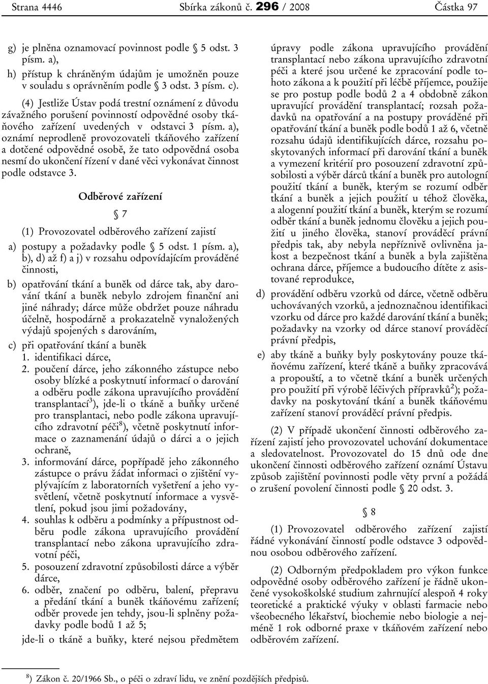 a), oznámí neprodleně provozovateli tkáňového zařízení a dotčené odpovědné osobě, že tato odpovědná osoba nesmí do ukončení řízení v dané věci vykonávat činnost podle odstavce 3.