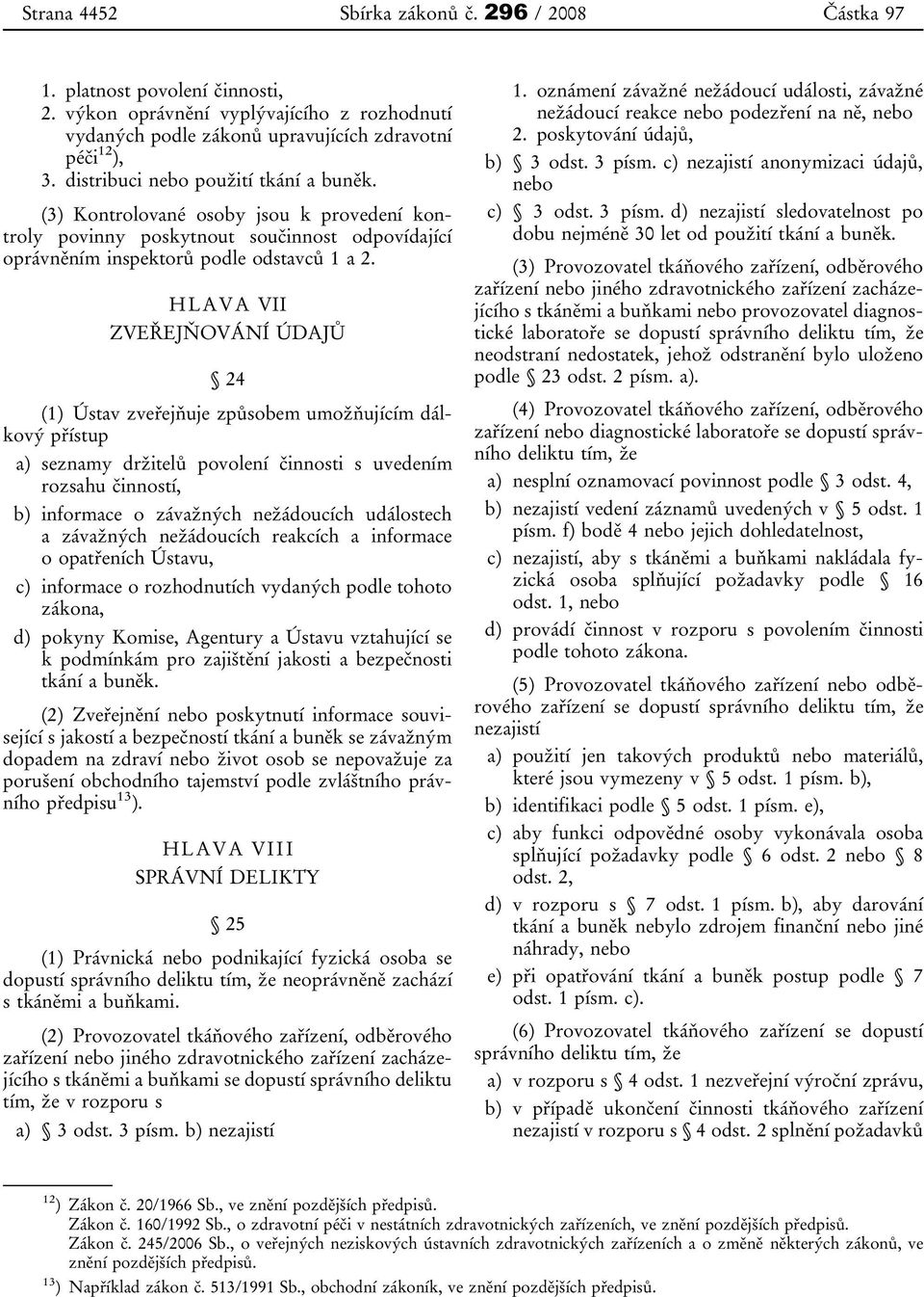 HLAVA VII ZVEŘEJŇOVÁNÍ ÚDAJŮ 24 (1) Ústav zveřejňuje způsobem umožňujícím dálkový přístup a) seznamy držitelů povolení činnosti s uvedením rozsahu činností, b) informace o závažných nežádoucích