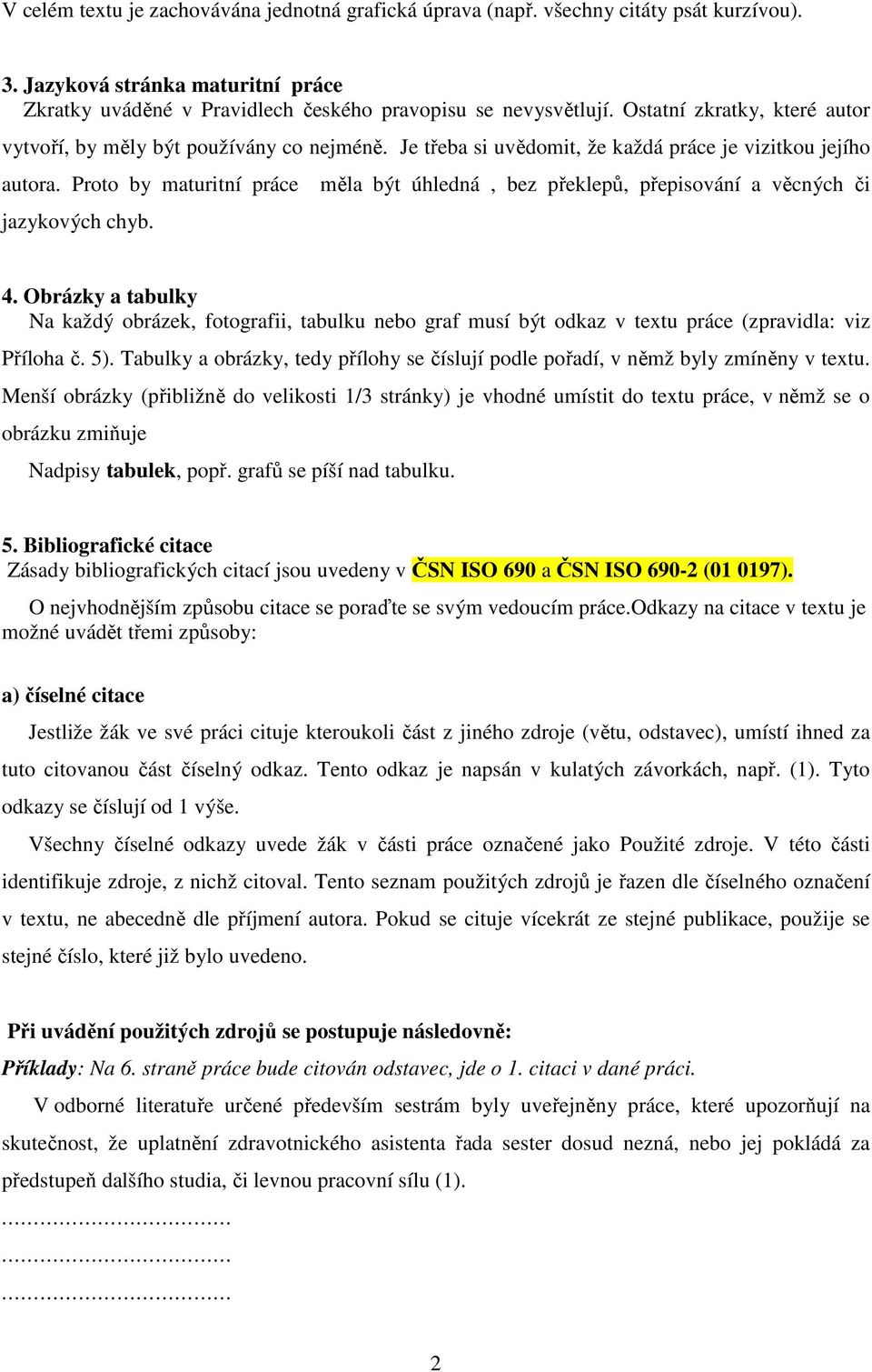 měla být úhledná, bez překlepů, přepisování a věcných či 4. Obrázky a tabulky Na každý obrázek, fotografii, tabulku nebo graf musí být odkaz v textu práce (zpravidla: viz Příloha č. 5).