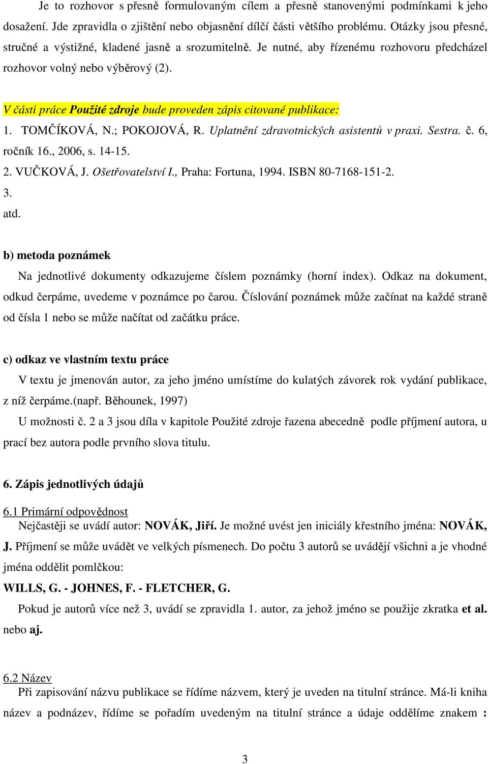 V části práce Použité zdroje bude proveden zápis citované publikace: 1. TOMČÍKOVÁ, N.; POKOJOVÁ, R. Uplatnění zdravotnických asistentů v praxi. Sestra. č. 6, ročník 16., 2006, s. 14-15. 2. VUČKOVÁ, J.