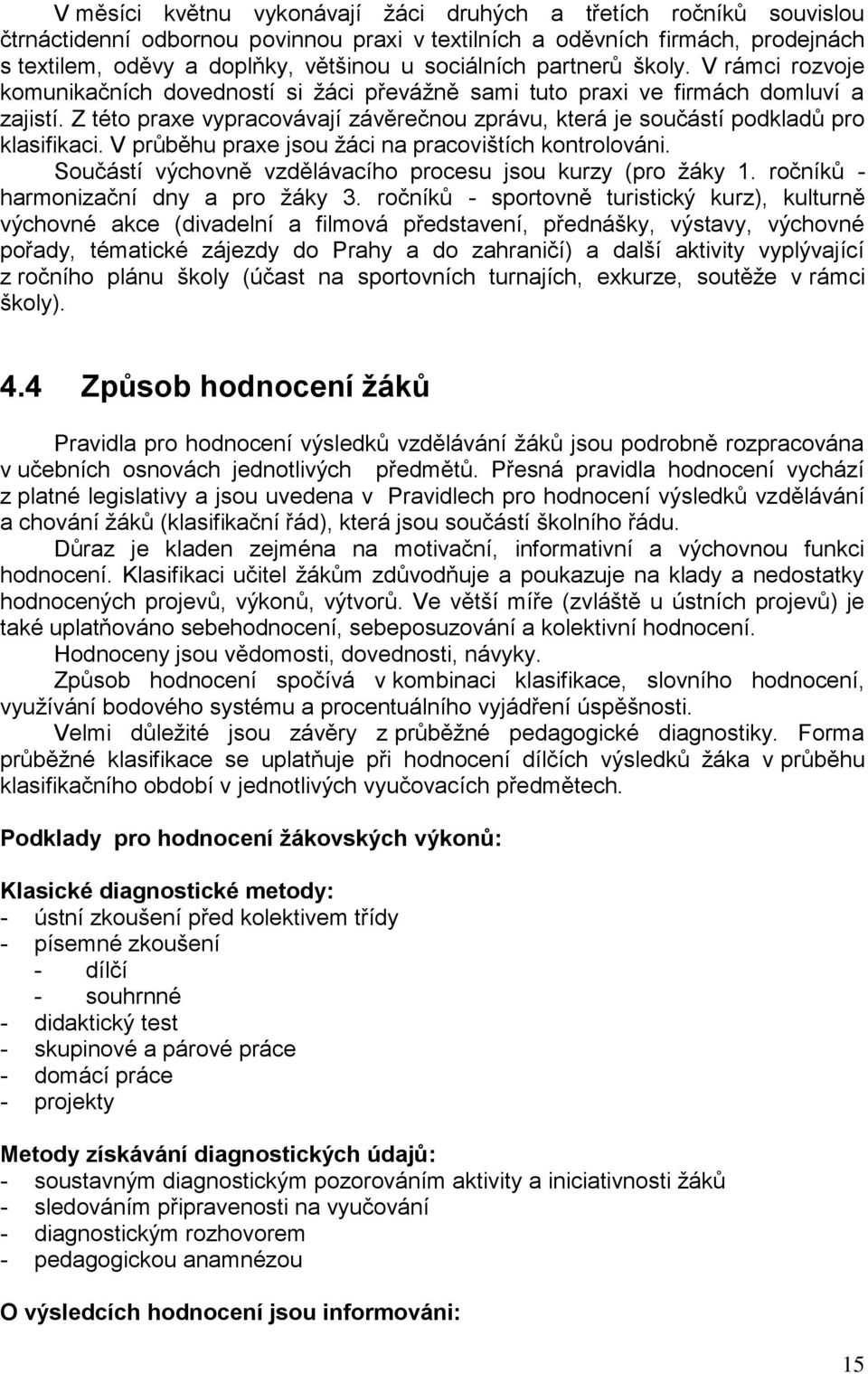 Z této praxe vypracovávají závěrečnou zprávu, která je součástí podkladů pro klasifikaci. V průběhu praxe jsou žáci na pracovištích kontrolováni.