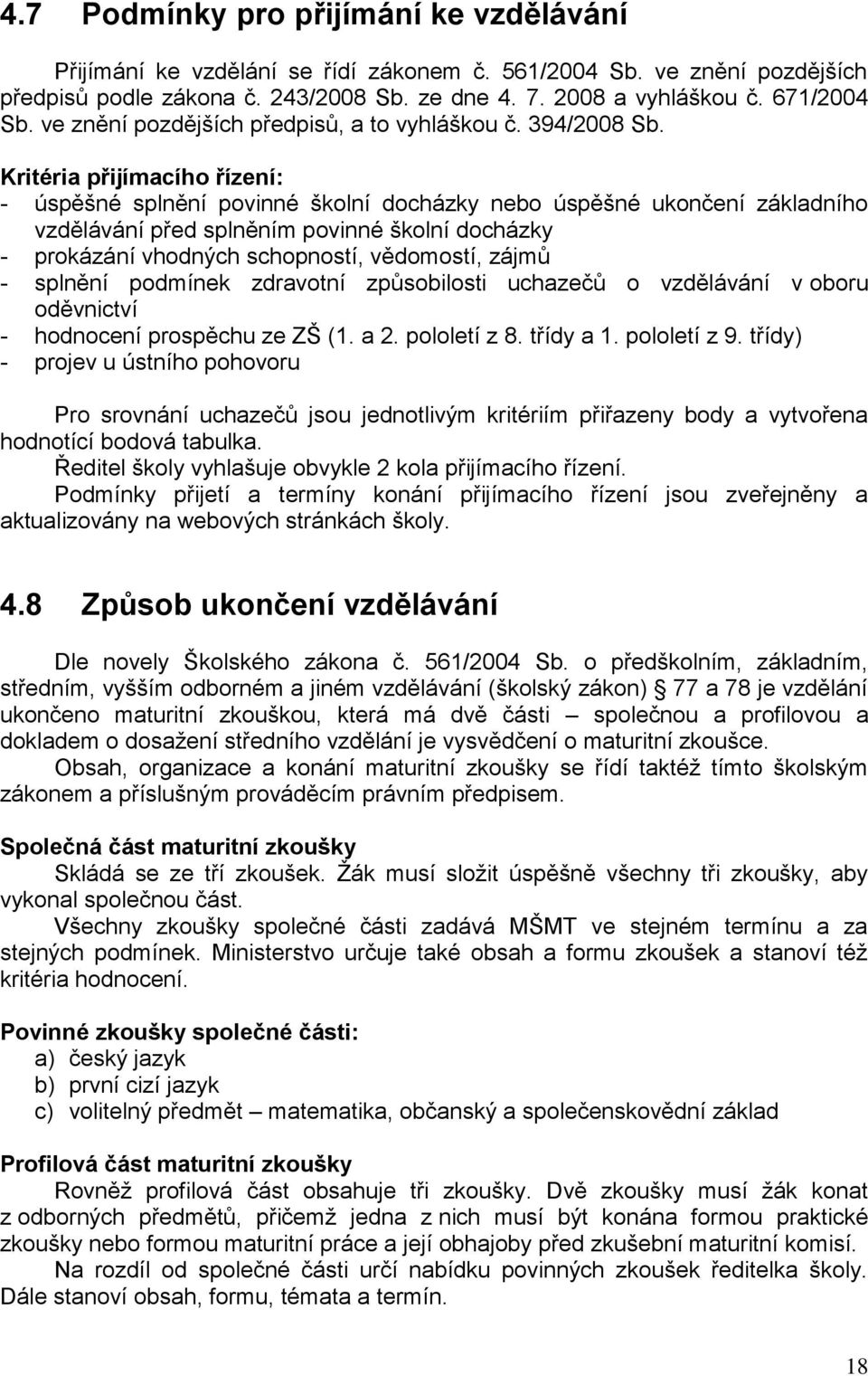 Kritéria přijímacího řízení: - úspěšné splnění povinné školní docházky nebo úspěšné ukončení základního vzdělávání před splněním povinné školní docházky - prokázání vhodných schopností, vědomostí,