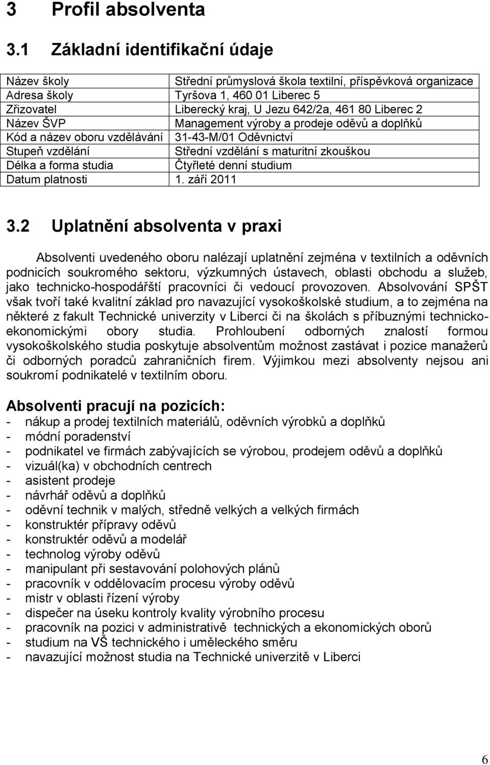 2 Název ŠVP Management výroby a prodeje oděvů a doplňků Kód a název oboru vzdělávání 31-43-M/01 Oděvnictví Stupeň vzdělání Střední vzdělání s maturitní zkouškou Délka a forma studia Čtyřleté denní