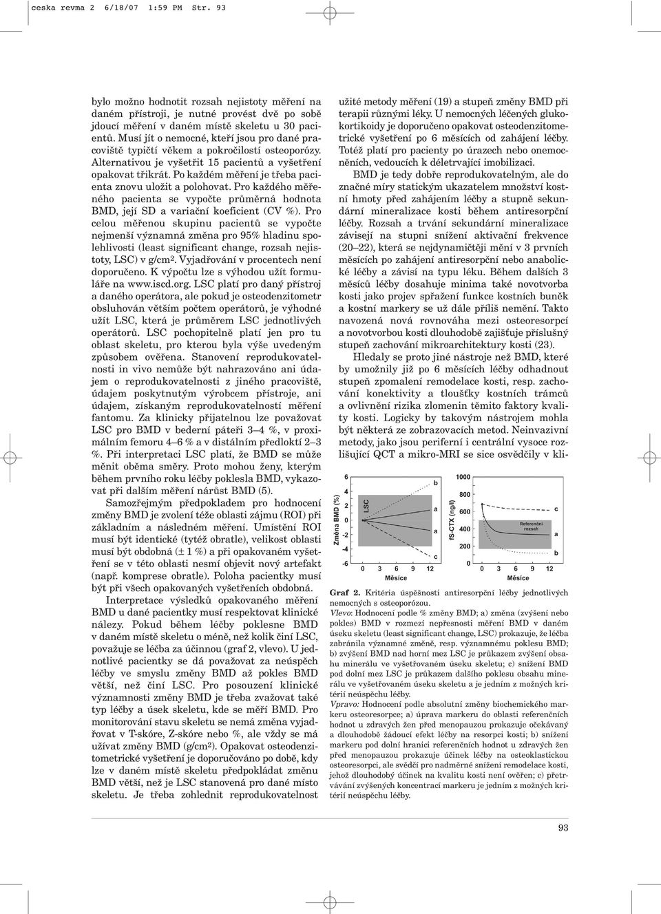 Po každém měření je třeba pacienta znovu uložit a polohovat. Pro každého měřeného pacienta se vypočte průměrná hodnota BMD, její SD a variační koeficient (CV %).