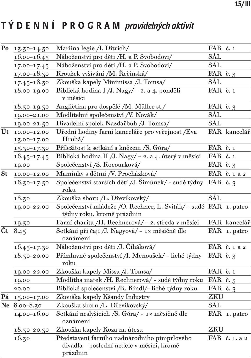 30 Angličtina pro dospělé /M. Müller st./ FAR č. 3 19.00 21.00 Modlitební společenství /V. Novák/ SÁL 19.00 21.30 Divadelní spolek Nazdařbůh /J. Tomsa/ SÁL Út 10.00 12.