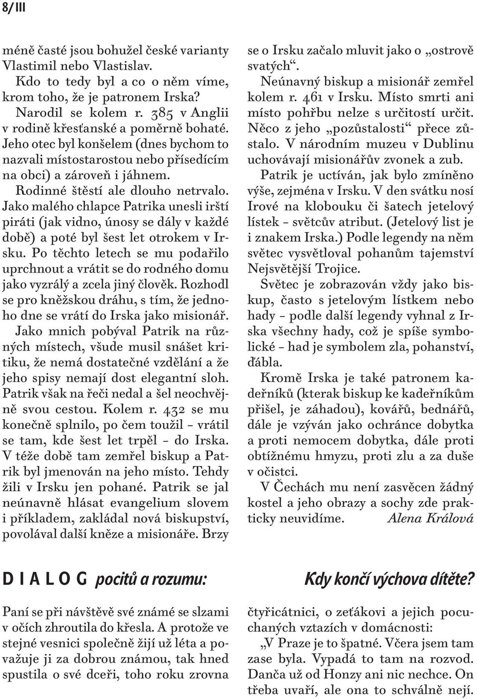 Jako malého chlapce Patrika unesli irští piráti (jak vidno, únosy se dály v každé době) a poté byl šest let otrokem v Irsku.