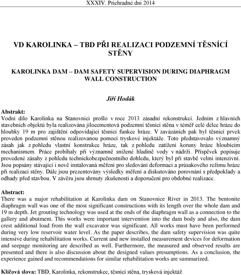 Jedním z hlavních stavebních objektů byla realizována jílocementová podzemní těsnící stěna v téměř celé délce hráze do hloubky 19 m pro zajištění odpovídající těsnící funkce hráze.