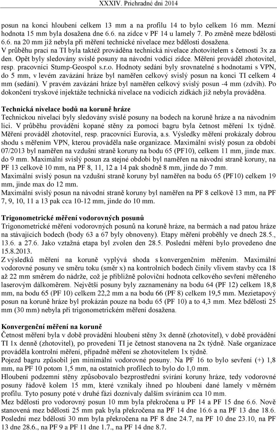 pracovníci Stump-Geospol s.r.o. Hodnoty sedání byly srovnatelné s hodnotami s VPN, do 5 mm, v levém zavázání hráze byl naměřen celkový svislý posun na konci TI celkem 4 mm (sedání).