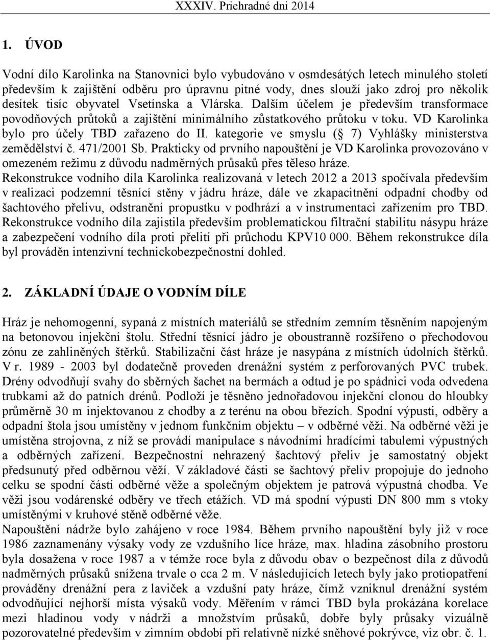 kategorie ve smyslu ( 7) Vyhlášky ministerstva zemědělství č. 471/2001 Sb. Prakticky od prvního napouštění je VD Karolinka provozováno v omezeném režimu z důvodu nadměrných průsaků přes těleso hráze.