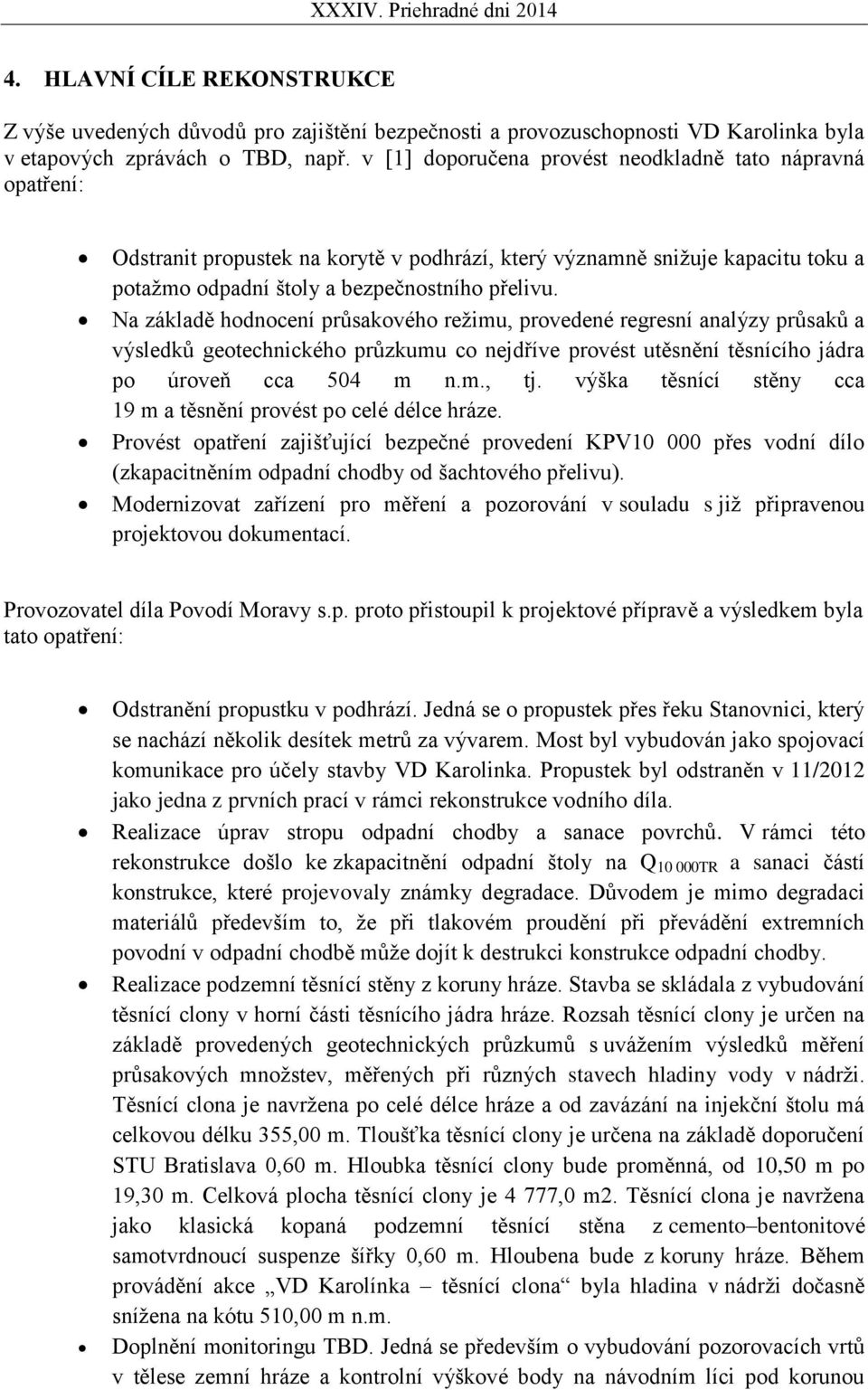 Na základě hodnocení průsakového režimu, provedené regresní analýzy průsaků a výsledků geotechnického průzkumu co nejdříve provést utěsnění těsnícího jádra po úroveň cca 504 m n.m., tj.