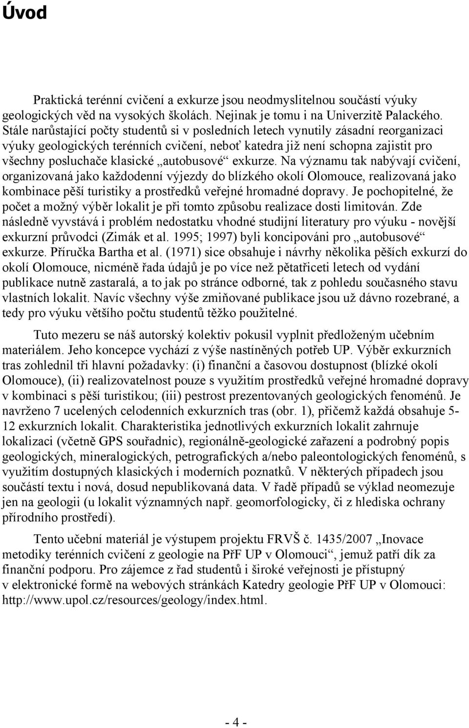 autobusové exkurze. Na významu tak nabývají cvičení, organizovaná jako každodenní výjezdy do blízkého okolí Olomouce, realizovaná jako kombinace pěší turistiky a prostředků veřejné hromadné dopravy.