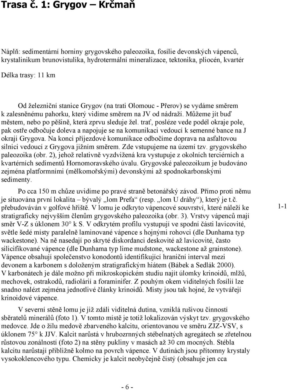 km Od železniční stanice Grygov (na trati Olomouc - Přerov) se vydáme směrem k zalesněnému pahorku, který vidíme směrem na JV od nádraží.