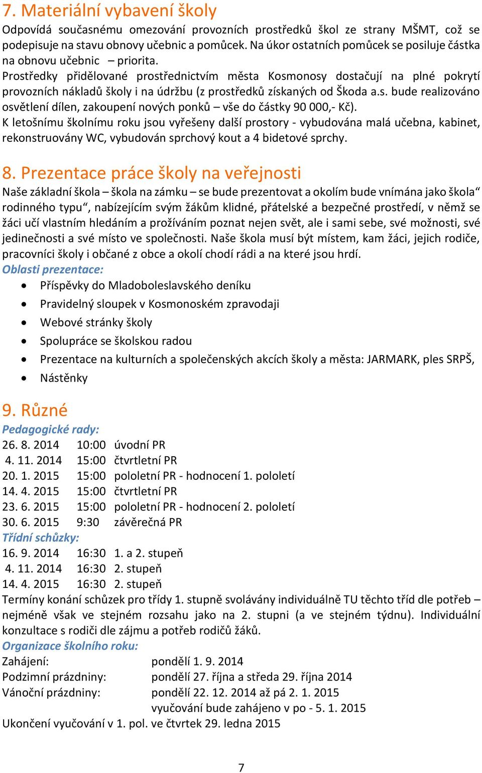 Prostředky přidělované prostřednictvím města Kosmonosy dostačují na plné pokrytí provozních nákladů školy i na údržbu (z prostředků získaných od Škoda a.s. bude realizováno osvětlení dílen, zakoupení nových ponků vše do částky 90 000,- Kč).