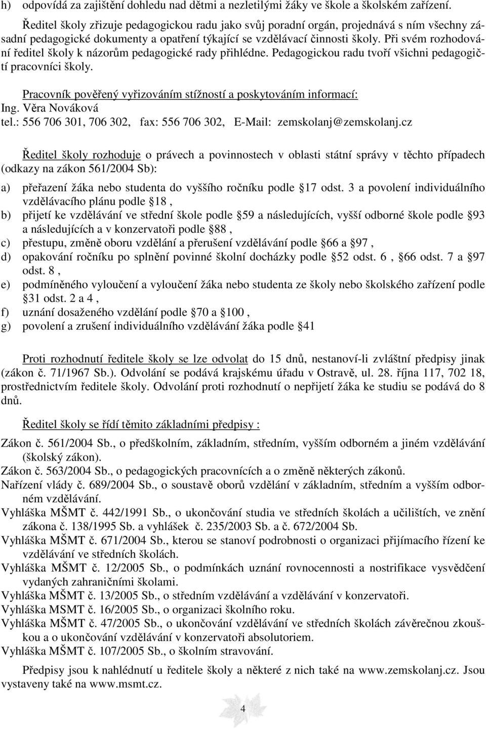 Při svém rozhodování ředitel školy k názorům pedagogické rady přihlédne. Pedagogickou radu tvoří všichni pedagogičtí pracovníci školy.