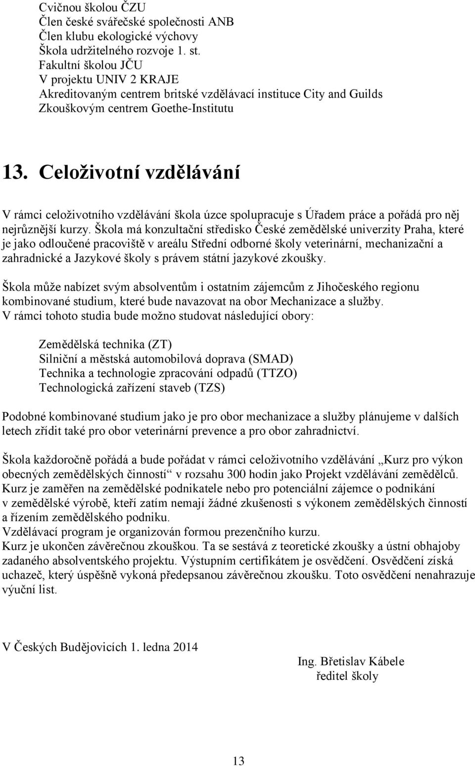 Celoživotní vzdělávání V rámci celoživotního vzdělávání škola úzce spolupracuje s Úřadem práce a pořádá pro něj nejrůznější kurzy.