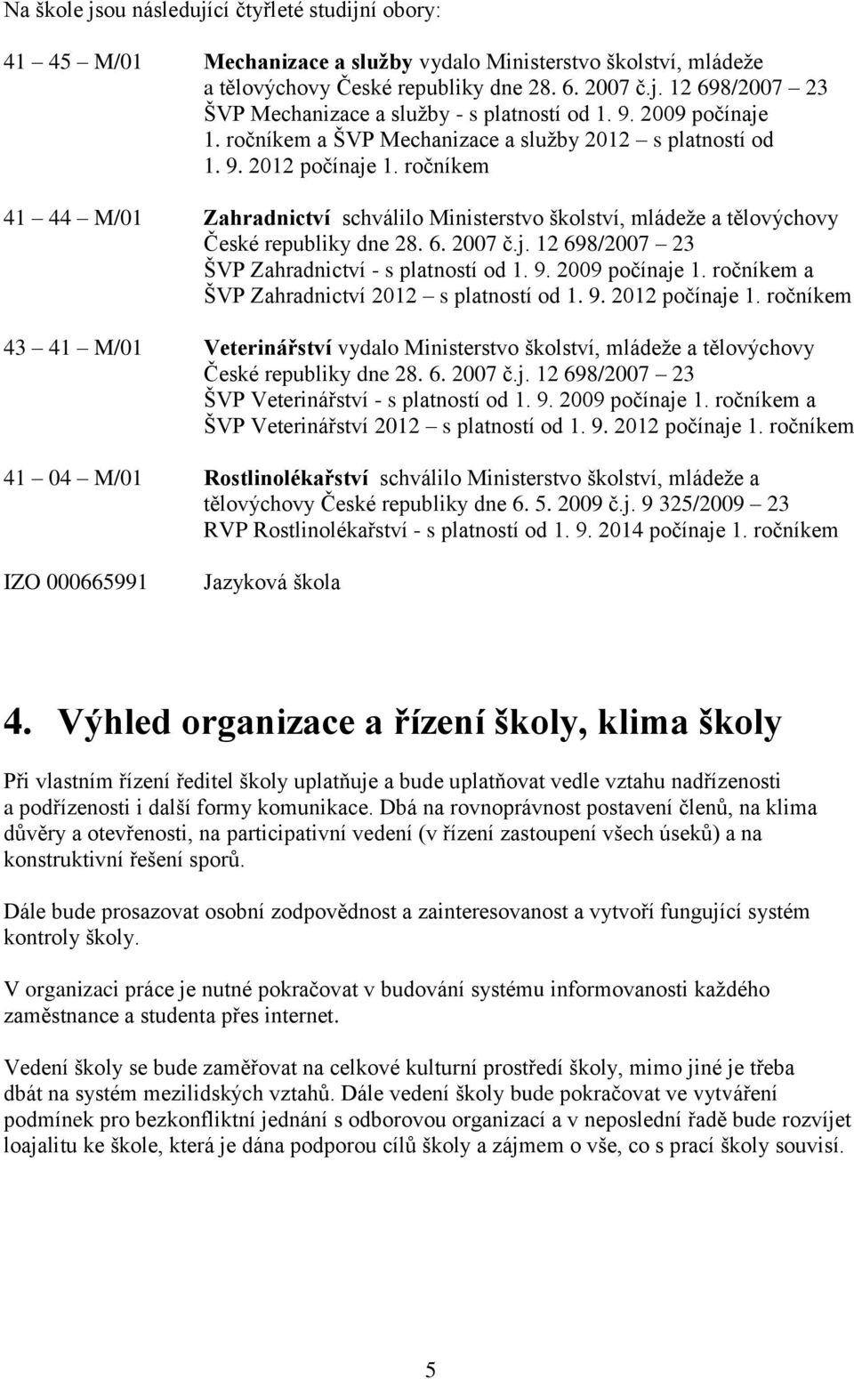 ročníkem 41 44 M/01 Zahradnictví schválilo Ministerstvo školství, mládeže a tělovýchovy České republiky dne 28. 6. 2007 č.j. 12 698/2007 23 ŠVP Zahradnictví - s platností od 1. 9. 2009 počínaje 1.