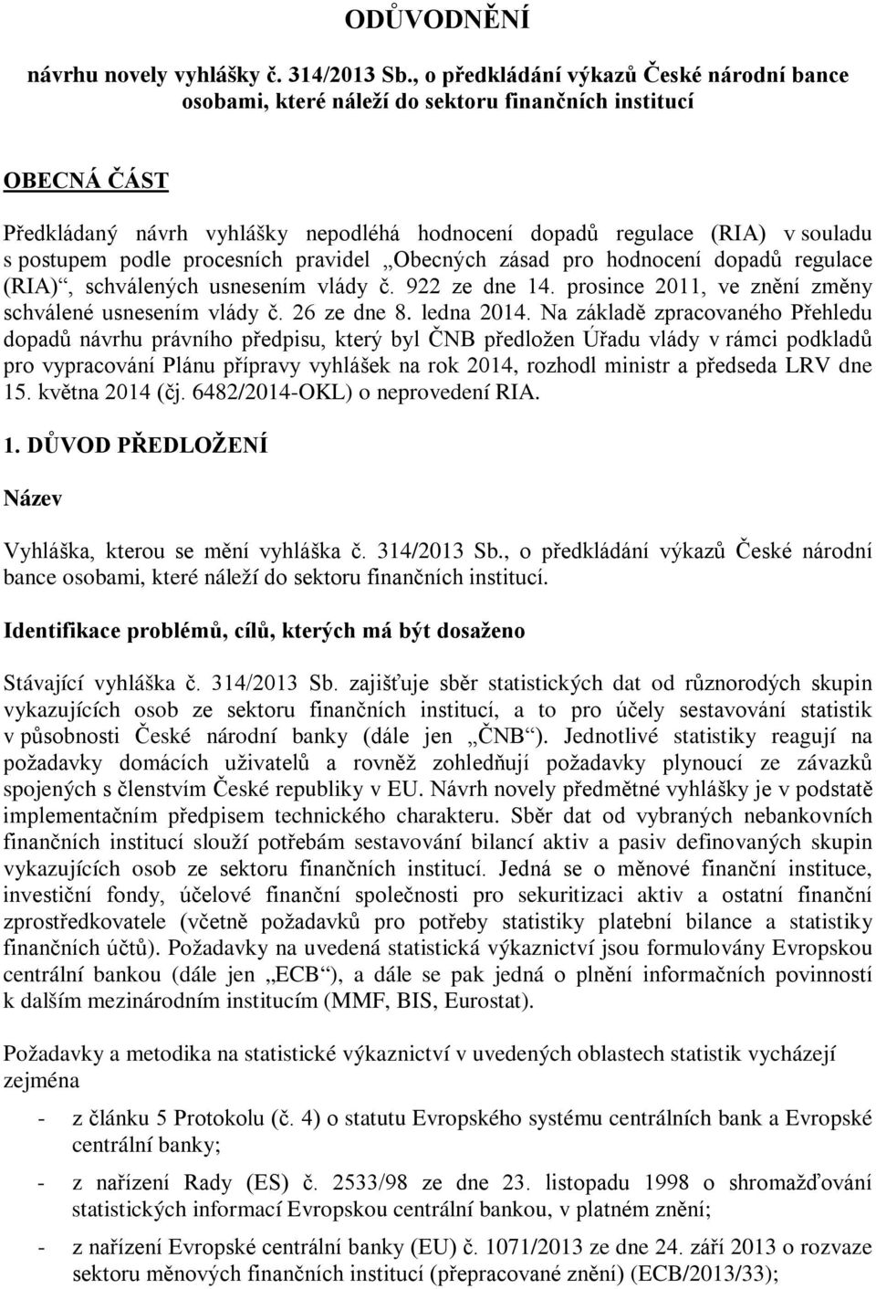 podle procesních pravidel Obecných zásad pro hodnocení dopadů regulace (RIA), schválených usnesením vlády č. 922 ze dne 14. prosince 2011, ve znění změny schválené usnesením vlády č. 26 ze dne 8.