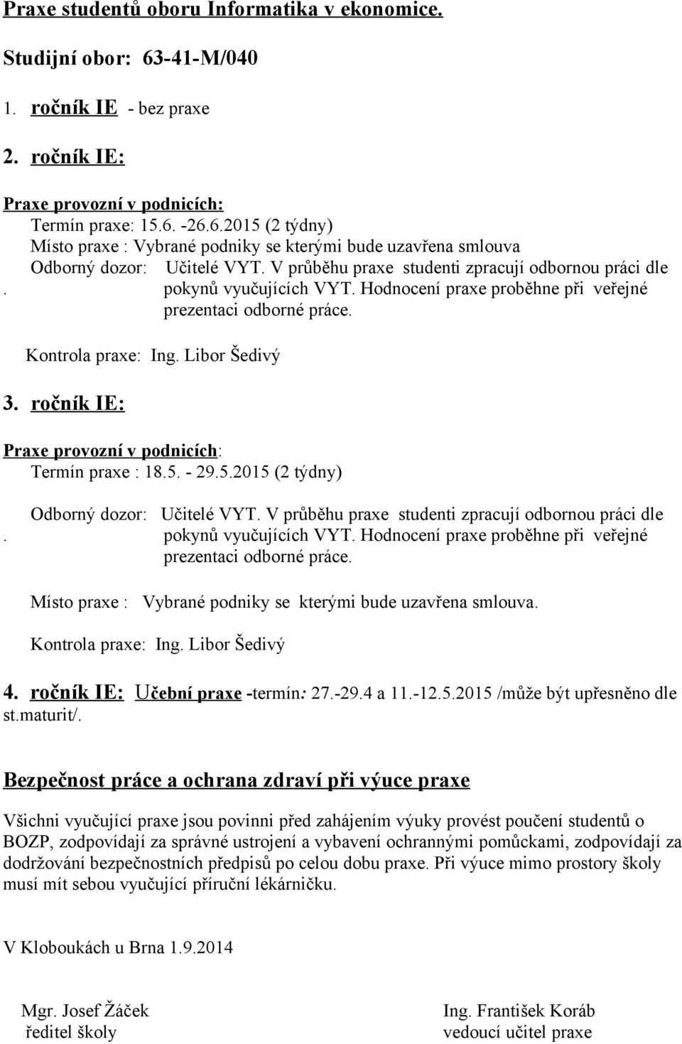 ročník IE: Praxe provozní v podnicích: Termín praxe : 18.5. - 29.5.2015 (2 týdny) Odborný dozor: Učitelé VYT. V průběhu praxe studenti zpracují odbornou práci dle. pokynů vyučujících VYT.