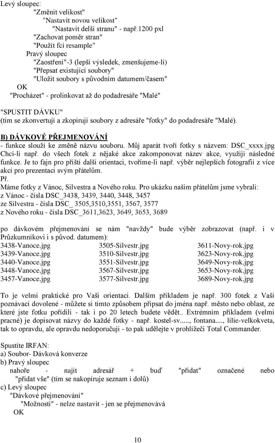 - prolinkovat až do podadresáře "Malé" "SPUSTIT DÁVKU" (tím se zkonvertují a zkopírují soubory z adresáře "fotky" do podadresáře "Malé). B) DÁVKOVÉ PŘEJMENOVÁNÍ - funkce slouží ke změně názvu souboru.