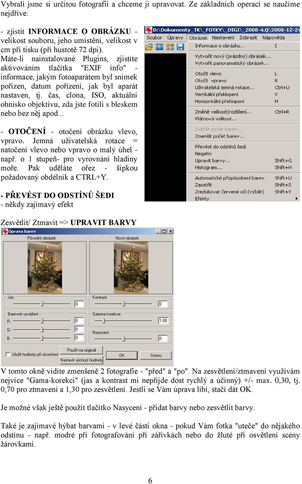 Máte-li nainstalované Plugins, zjistíte aktivováním tlačítka "EXIF info" - informace, jakým fotoaparátem byl snímek pořízen, datum pořízení, jak byl aparát nastaven, tj.