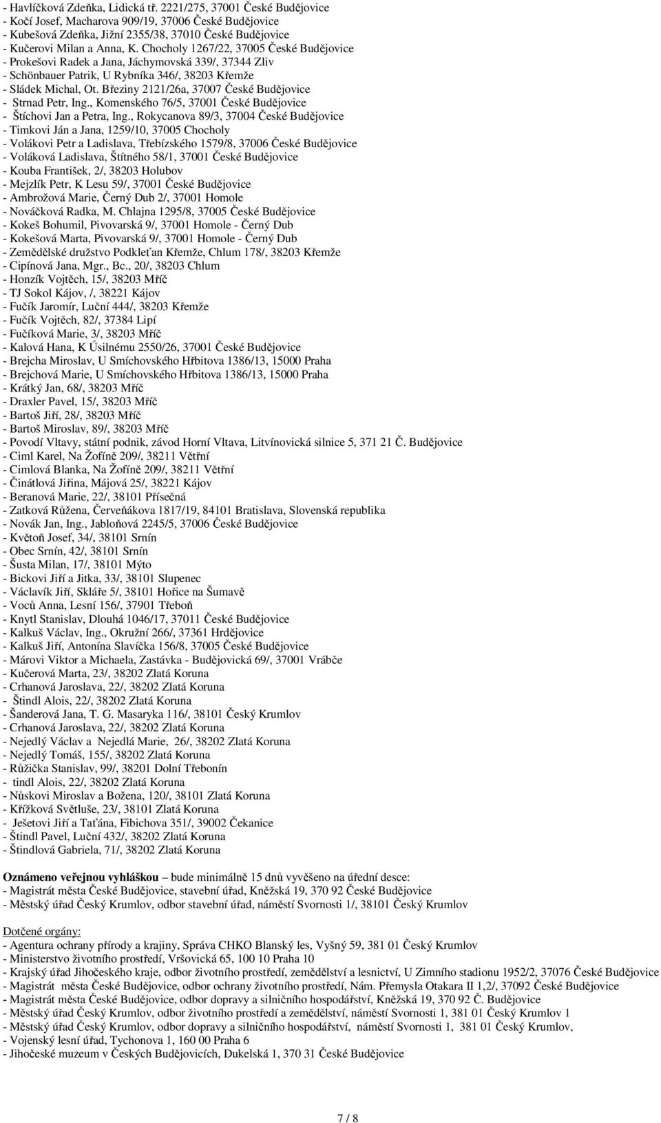 Chocholy 1267/22, 37005 České Budějovice - Prokešovi Radek a Jana, Jáchymovská 339/, 37344 Zliv - Schönbauer Patrik, U Rybníka 346/, 38203 Křemže - Sládek Michal, Ot.