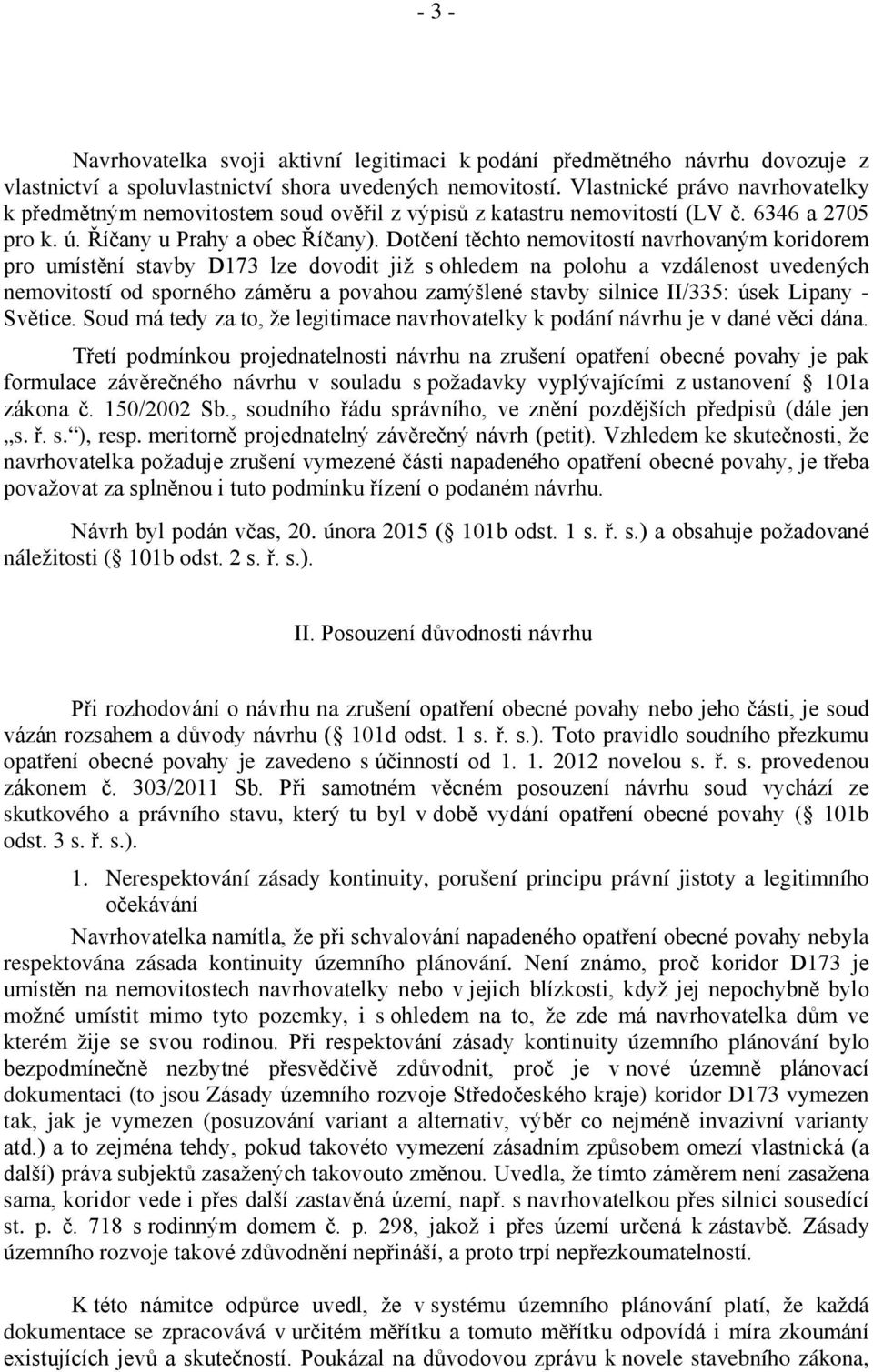 Dotčení těchto nemovitostí navrhovaným koridorem pro umístění stavby D173 lze dovodit již s ohledem na polohu a vzdálenost uvedených nemovitostí od sporného záměru a povahou zamýšlené stavby silnice