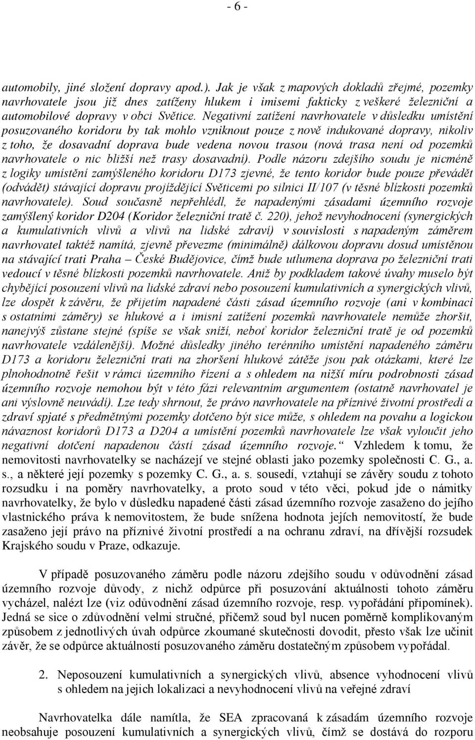 Negativní zatížení navrhovatele v důsledku umístění posuzovaného koridoru by tak mohlo vzniknout pouze z nově indukované dopravy, nikoliv z toho, že dosavadní doprava bude vedena novou trasou (nová