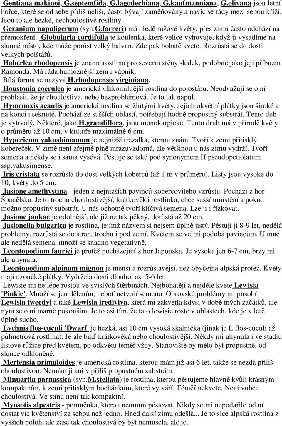 Globularia cordifolia je koulenka, které velice vyhovuje, když ji vysadíme na slunné místo, kde může porůst velký balvan. Zde pak bohatě kvete. Rozrůstá se do dosti velkých polštářů.