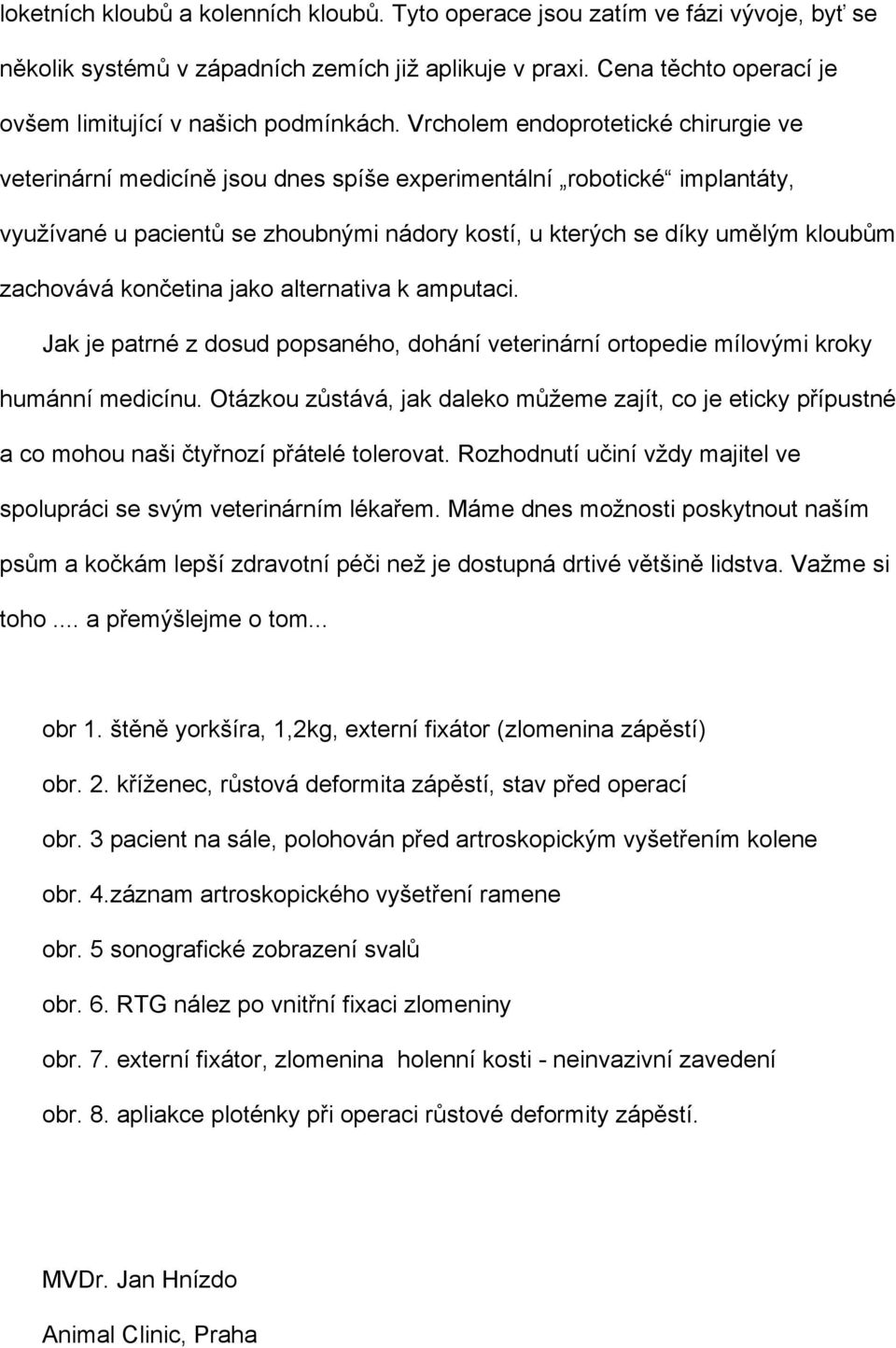 Vrcholem endoprotetické chirurgie ve veterinární medicíně jsou dnes spíše experimentální robotické implantáty, využívané u pacientů se zhoubnými nádory kostí, u kterých se díky umělým kloubům