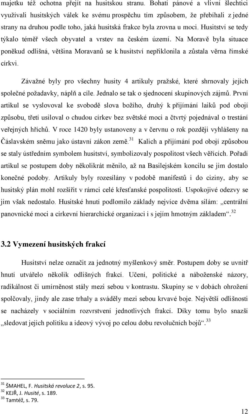 Husitství se tedy týkalo téměř všech obyvatel a vrstev na českém území. Na Moravě byla situace poněkud odlišná, většina Moravanů se k husitství nepřiklonila a zůstala věrna římské církvi.