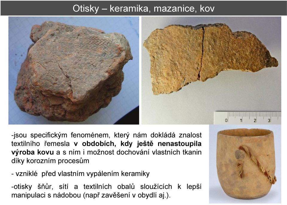 dochování vlastních tkanin díky korozním procesům - vzniklé před vlastním vypálením keramiky