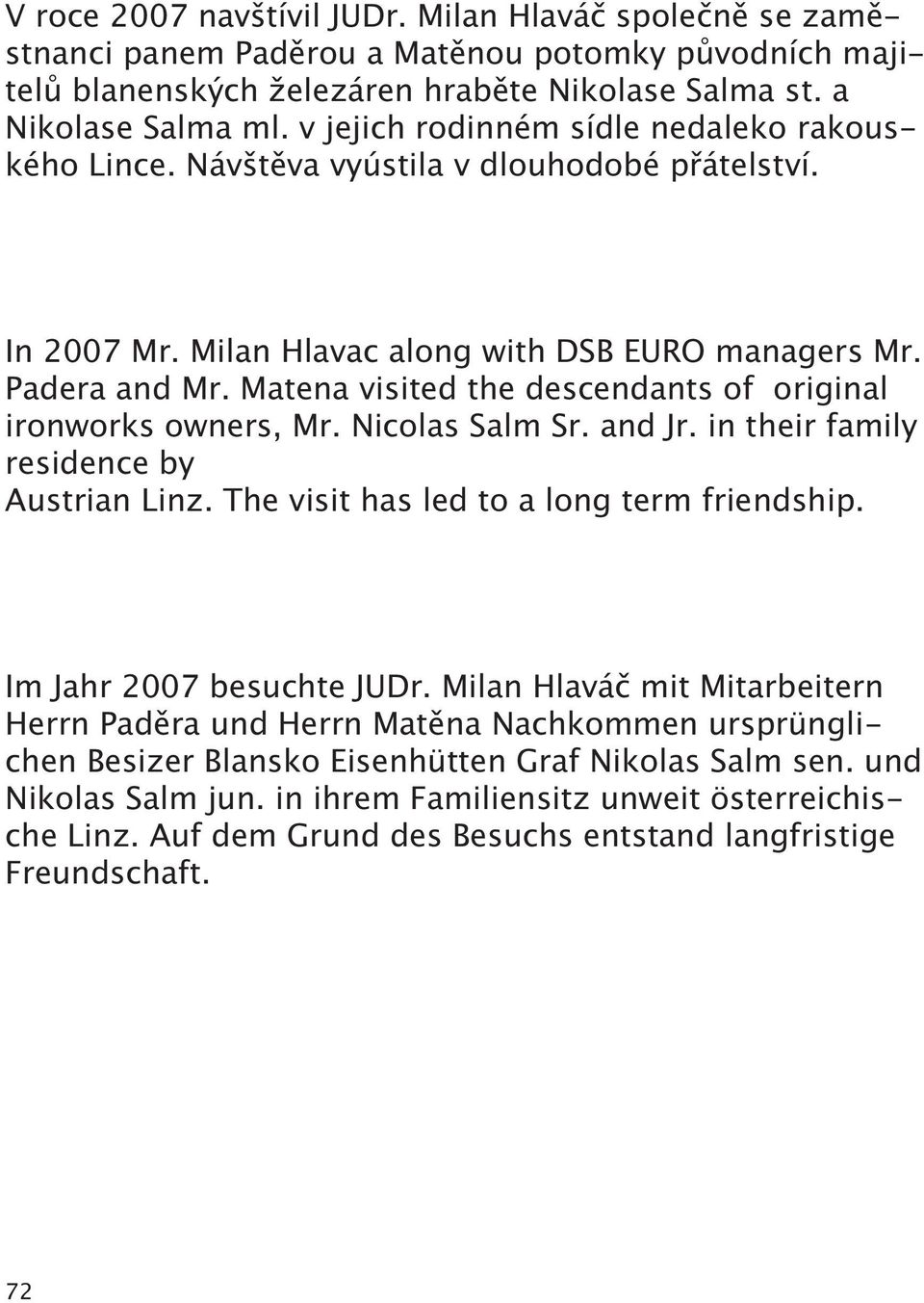 Matena visited the descendants of original ironworks owners, Mr. Nicolas Salm Sr. and Jr. in their family residence by Austrian Linz. The visit has led to a long term friendship.