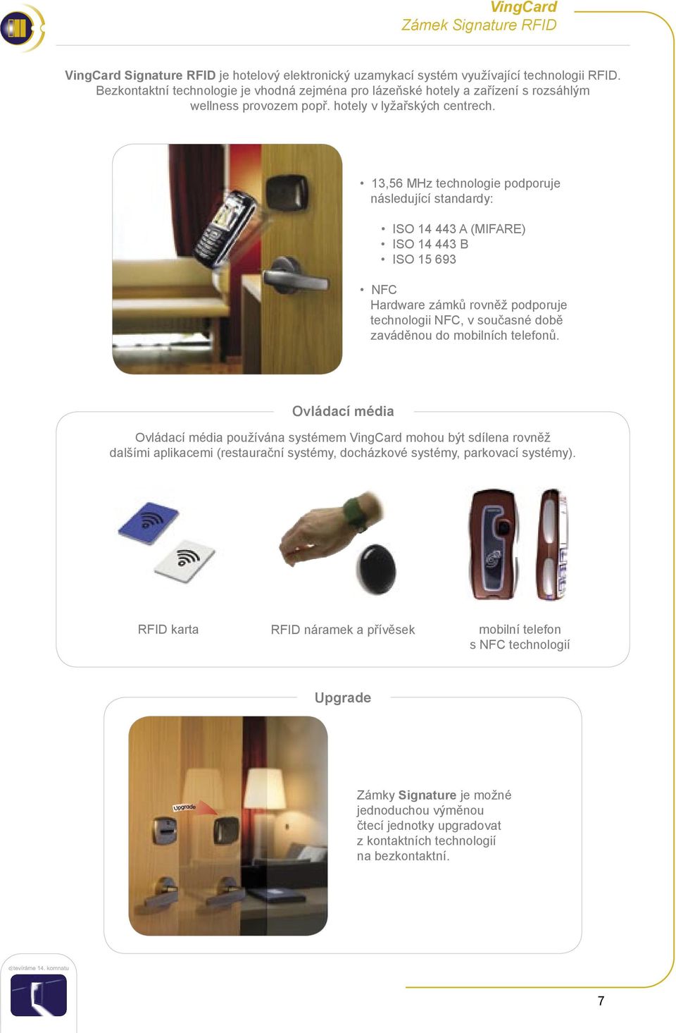 13,56 MHz technologie podporuje následující standardy: ISO 14 443 A (MIFARE) ISO 14 443 B ISO 15 693 NFC Hardware zámků rovněž podporuje technologii NFC, v současné době zaváděnou do mobilních