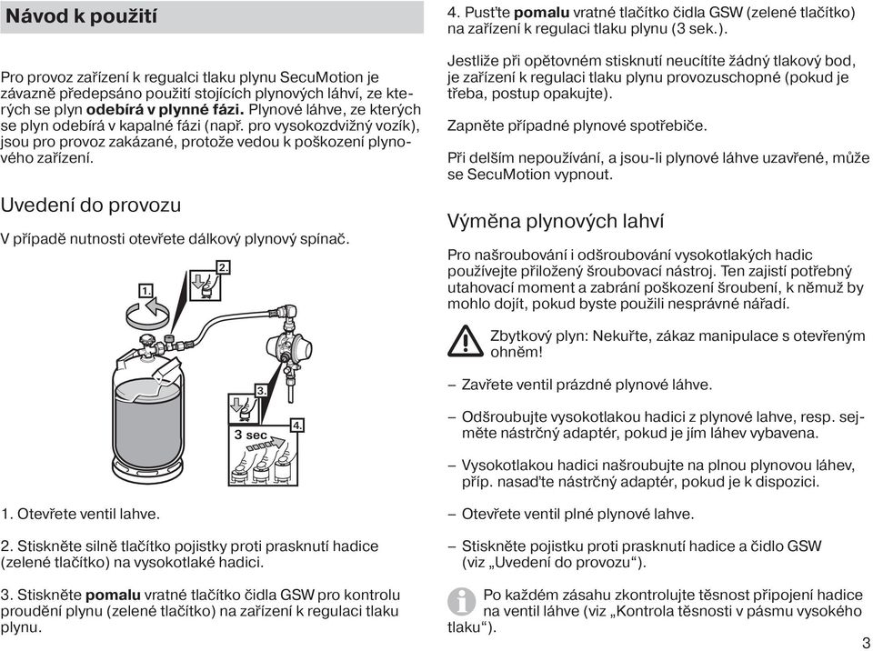 Uvedení do provozu V případě nutnosti otevřete dálkový plynový spínač. 1. 2. 4. Pusťte pomalu vratné tlačítko čidla GSW (zelené tlačítko) 