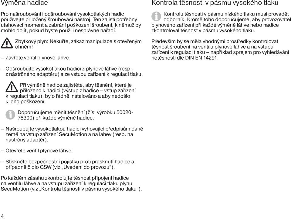 Zavřete ventil plynové láhve. Kontrola těsnosti v pásmu vysokého tlaku Kontrolu těsnosti v pásmu nízkého tlaku musí provádět odborník.