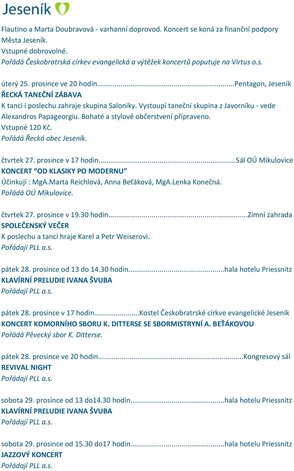 Vstupné 120 Kč. Pořádá Řecká obec Jeseník. čtvrtek 27. prosince v 17 hodin...sál OÚ Mikulovice KONCERT OD KLASIKY PO MODERNU Účinkují : MgA.Marta Reichlová, Anna Beťáková, MgA.Lenka Konečná.