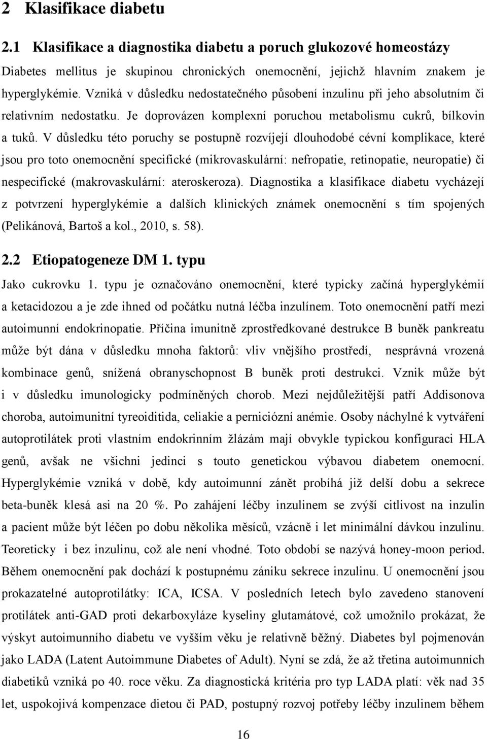 V důsledku této poruchy se postupně rozvíjejí dlouhodobé cévní komplikace, které jsou pro toto onemocnění specifické (mikrovaskulární: nefropatie, retinopatie, neuropatie) či nespecifické