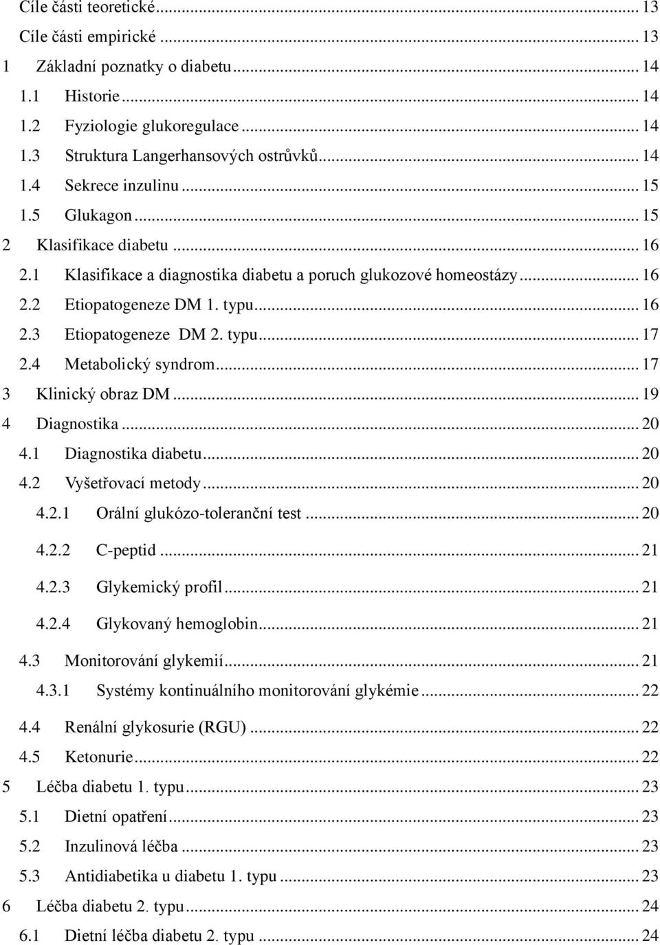 4 Metabolický syndrom... 17 3 Klinický obraz DM... 19 4 Diagnostika... 20 4.1 Diagnostika diabetu... 20 4.2 Vyšetřovací metody... 20 4.2.1 Orální glukózo-toleranční test... 20 4.2.2 C-peptid... 21 4.