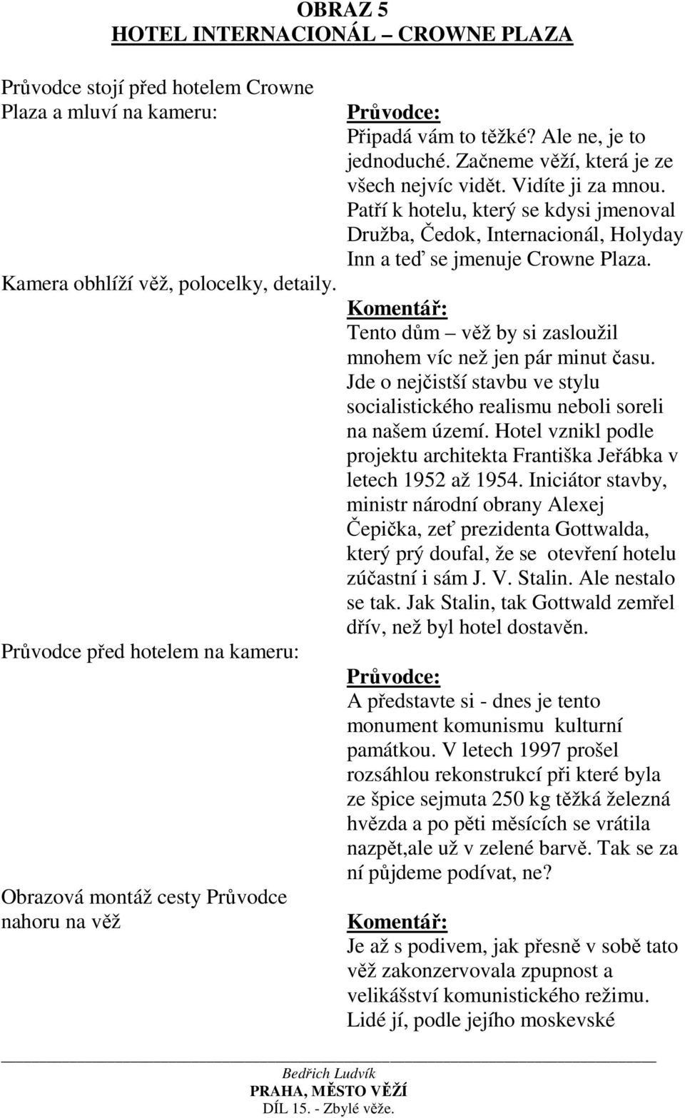 Patří k hotelu, který se kdysi jmenoval Družba, Čedok, Internacionál, Holyday Inn a teď se jmenuje Crowne Plaza. Tento dům věž by si zasloužil mnohem víc než jen pár minut času.