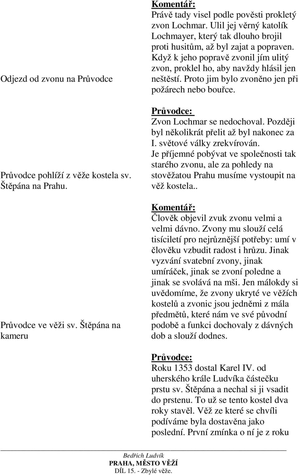 Proto jim bylo zvoněno jen při požárech nebo bouřce. Zvon Lochmar se nedochoval. Později byl několikrát přelit až byl nakonec za I. světové války zrekvírován.