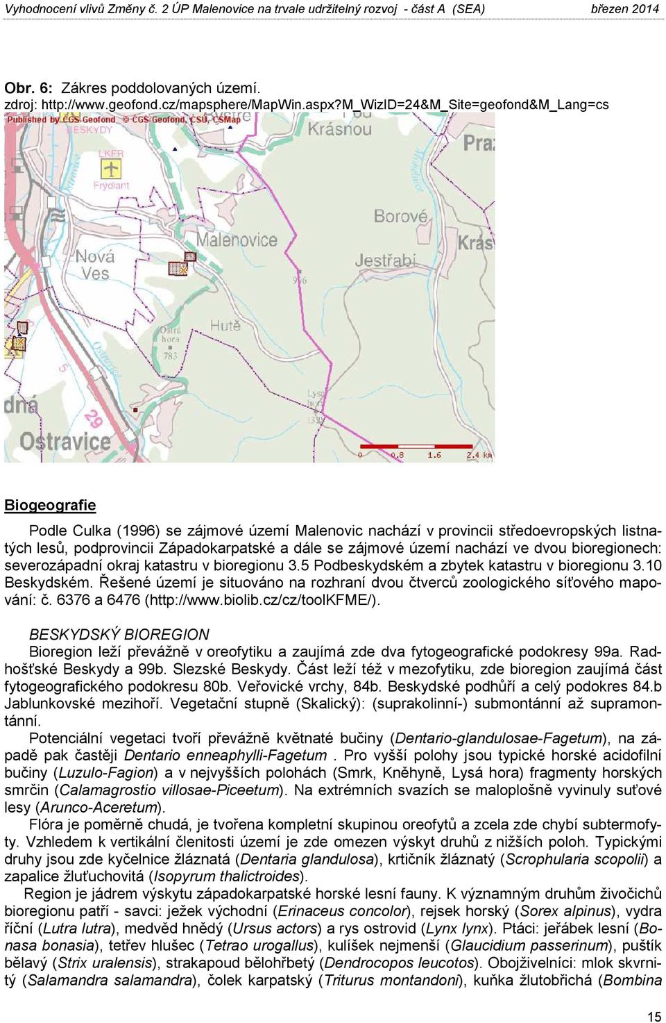 území nachází ve dvou bioregionech: severozápadní okraj katastru v bioregionu 3.5 Podbeskydském a zbytek katastru v bioregionu 3.10 Beskydském.