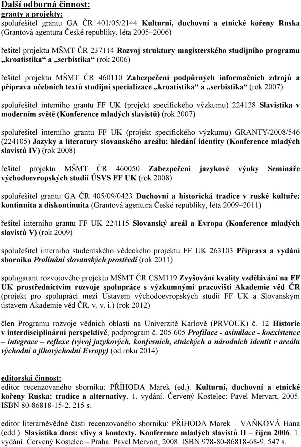 studijní specializace kroatistika a serbistika (rok 2007) spoluřešitel interního grantu FF UK (projekt specifického výzkumu) 224128 Slavistika v moderním světě (Konference mladých slavistů) (rok