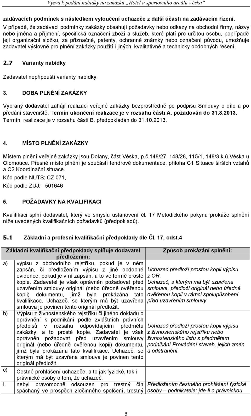 její organizační složku, za příznačné, patenty, ochranné známky nebo označení původu, umožňuje zadavatel výslovně pro plnění zakázky použití i jiných, kvalitativně a technicky obdobných řešení. 2.