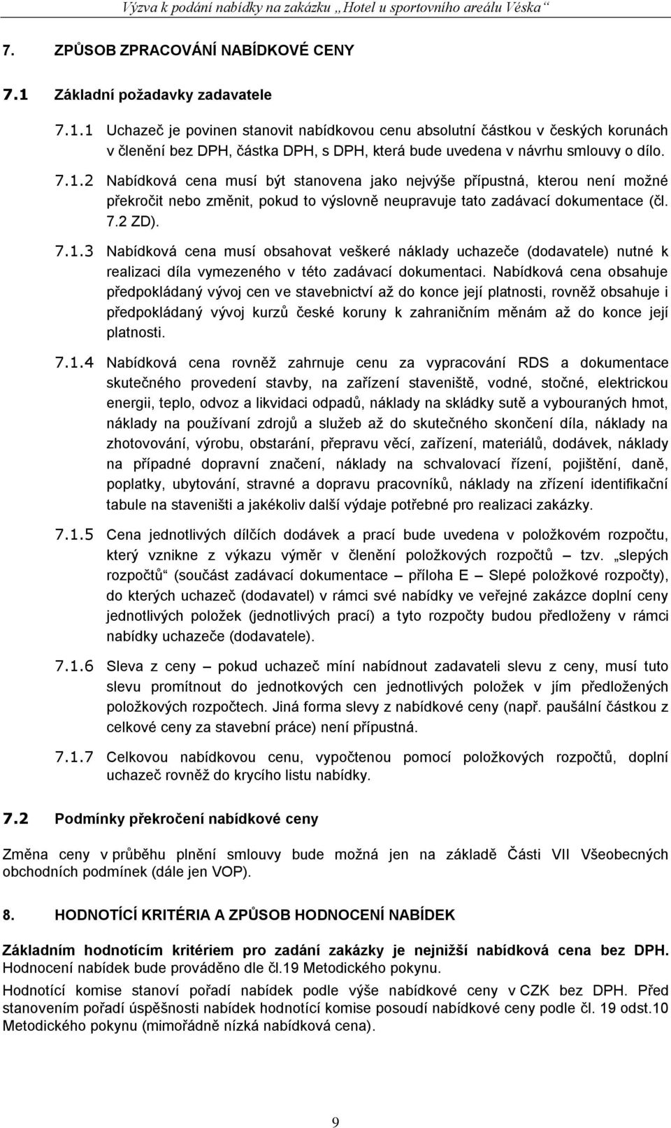 7.1.2 Nabídková cena musí být stanovena jako nejvýše přípustná, kterou není možné překročit nebo změnit, pokud to výslovně neupravuje tato zadávací dokumentace (čl. 7.2 ZD). 7.1.3 Nabídková cena musí obsahovat veškeré náklady uchazeče (dodavatele) nutné k realizaci díla vymezeného v této zadávací dokumentaci.