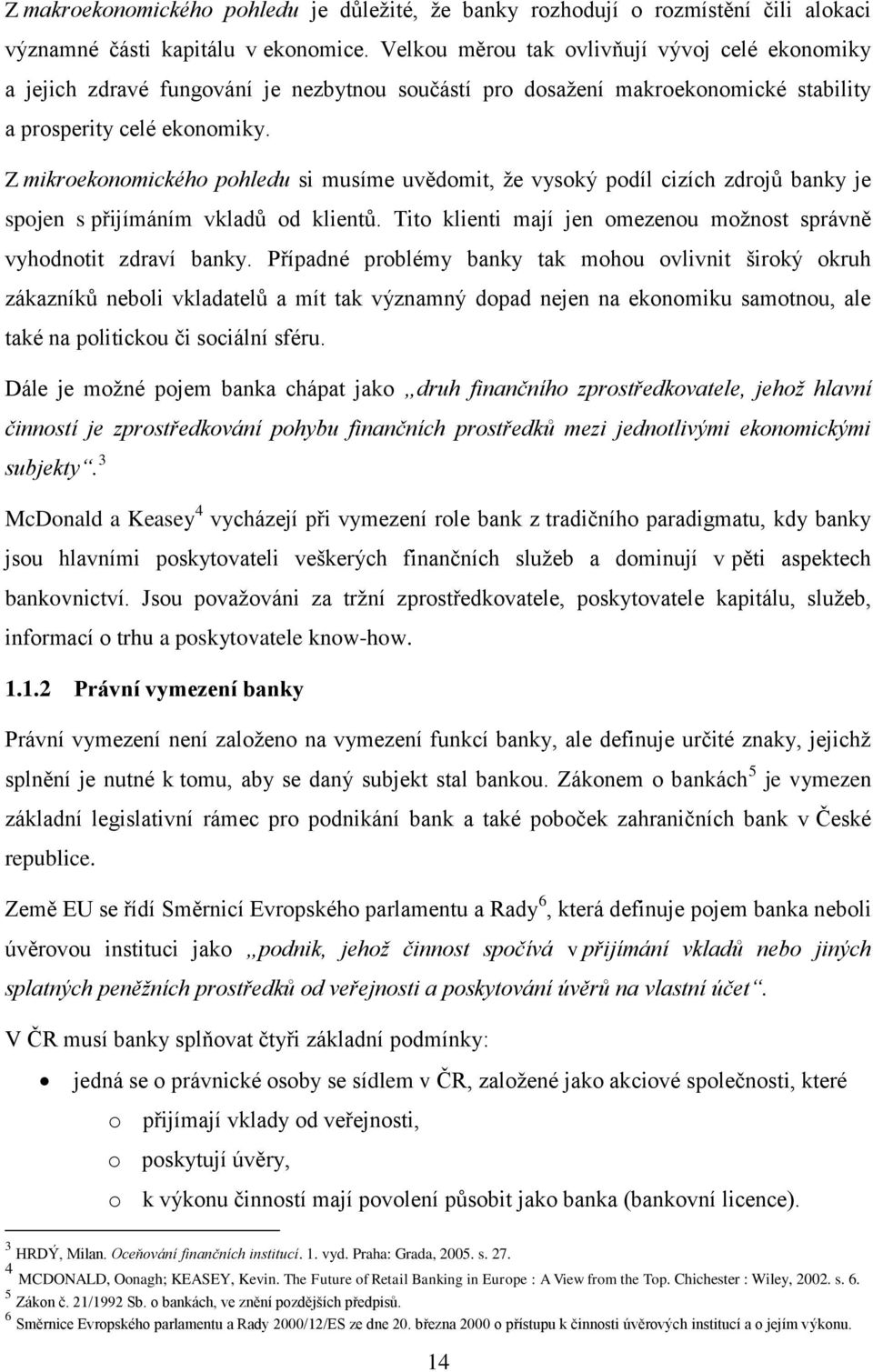 Z mikroekonomického pohledu si musíme uvědomit, ţe vysoký podíl cizích zdrojů banky je spojen s přijímáním vkladů od klientů. Tito klienti mají jen omezenou moţnost správně vyhodnotit zdraví banky.